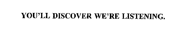 YOU'LL DISCOVER WE'RE LISTENING.