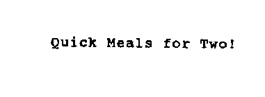 QUICK MEALS FOR TWO!