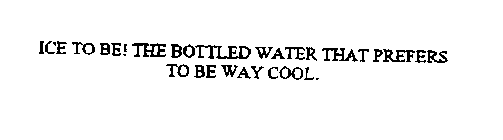 ICE TO BE! THE BOTTLED WATER THAT PREFERS TO BE WAY COOL.