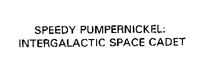 SPEEDY PUMPERNICKEL: INTERGALACTIC SPACE CADET