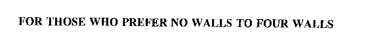 FOR THOSE WHO PREFER NO WALLS TO FOUR WALLS