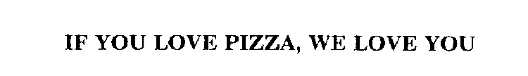 IF YOU LOVE PIZZA, WE LOVE YOU