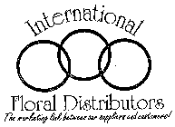 INTERNATIONAL FLORAL DISTRIBUTORS THE MARKETING LINK BETWEEN OUR SUPPLIERS AND CUSTOMERS!
