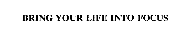 BRING YOUR LIFE INTO FOCUS