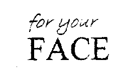 FOR YOUR FACE