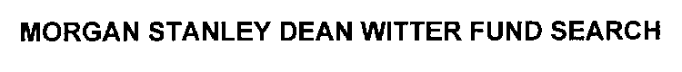 MORGAN STANLEY DEAN WITTER FUND SEARCH