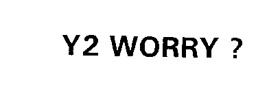 Y2 WORRY ?