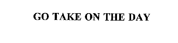 GO TAKE ON THE DAY
