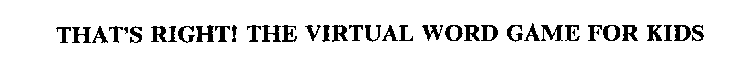 THAT'S RIGHT! THE VIRTUAL WORD GAME FOR KIDS