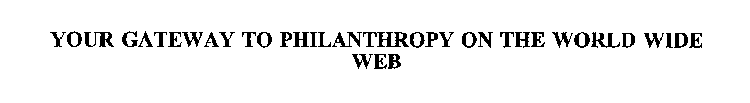 YOUR GATEWAY TO PHILANTHROPY ON THE WORLD WIDE WEB