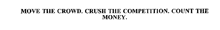 MOVE THE CROWD.  CRUSH THE COMPETITION.  COUNT THE MONEY.