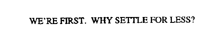 WE'RE FIRST.  WHY SETTLE FOR LESS?