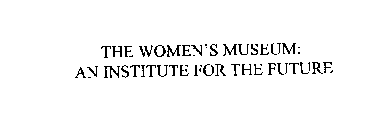 THE WOMEN'S MUSEUM: AN INSTITUTE FOR THE FUTURE