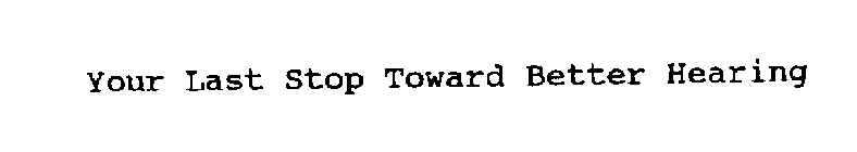 YOUR LAST STOP TOWARD BETTER HEARING