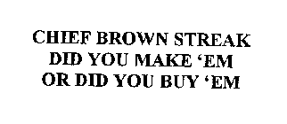 CHIEF BROWN STREAK DID YOU MAKE 'EM OR DID YOU BUY 'EM