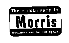 THE MIDDLE NAME IS MORRIS BUSINESS CAN BE FUN AGAIN.