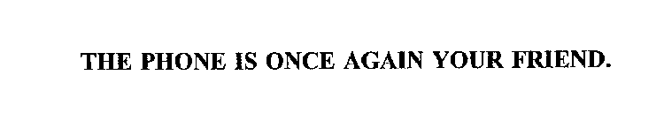 THE PHONE IS ONCE AGAIN YOUR FRIEND.