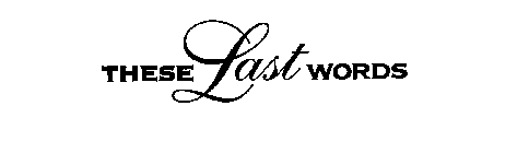 THESE LAST WORDS