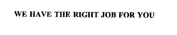 WE HAVE THE RIGHT JOB FOR YOU