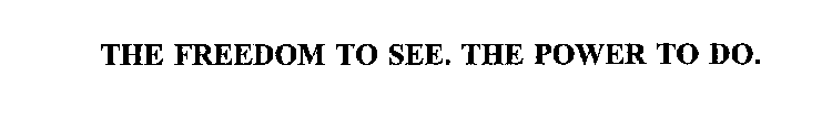 THE FREEDOM TO SEE.  THE POWER TO DO.