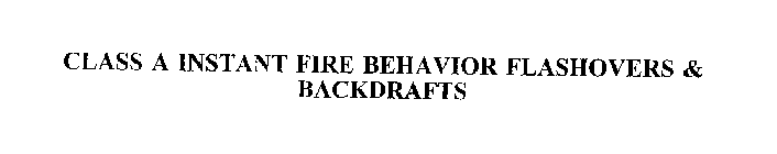 CLASS A INSTANT FIRE BEHAVIOR FLASHOVERS & BACKDRAFTS