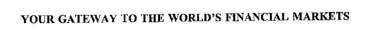 YOUR GATEWAY TO THE WORLD'S FINANCIAL MARKETS