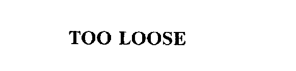 TOO LOOSE