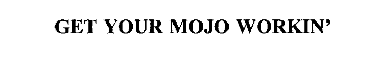 GET YOUR MOJO WORKIN'