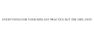 EVERYTHING FOR YOUR IMPLANT PRACTICE BUT THE IMPLANTS