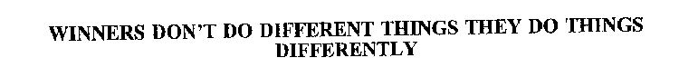 WINNERS DON'T DO DIFFERENT THINGS THEY DO THINGS DIFFERENTLY