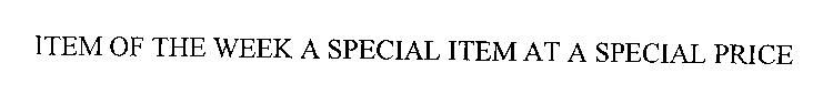 ITEM OF THE WEEK A SPECIAL ITEM AT A SPECIAL PRICE