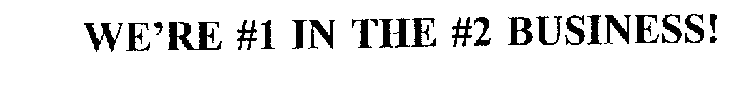 WE'RE #1 IN THE #2 BUSINESS!