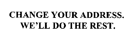 CHANGE YOUR ADDRESS.  WE'LL DO THE REST.