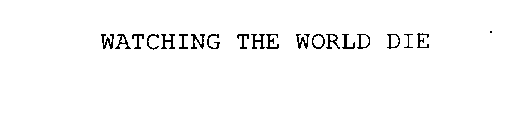 WATCHING THE WORLD DIE