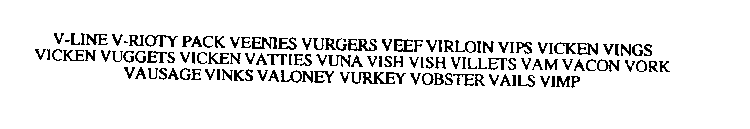 V-LINE V-RIOTY PACK VEENIES VURGERS VEEF VIRLOIN VIPS VICKEN VINGS VICKEN VUGGETS VICKEN VATTIES VUNA VISH VISH VILLETS VAM VACON VORK VAUSAGE VINKS VALONEY VURKEY VOBSTER VAILS VIMP