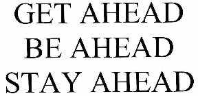 GET AHEAD BE AHEAD STAY AHEAD