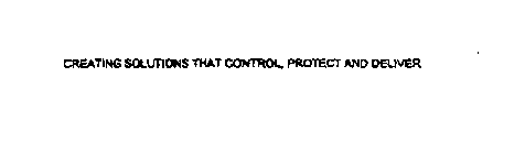 CREATING SOLUTIONS THAT CONTROL, PROTECT AND DELIVER