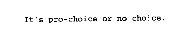 IT'S PRO-CHOICE OR NO CHOICE.
