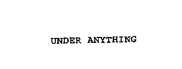 UNDER ANYTHING