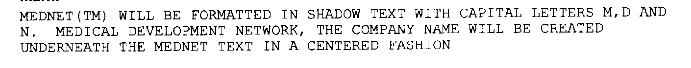 MEDNET(TM) WILL BE FORMATTED IN SHADOW TEXT WITH CAPITAL LETTERS M,D AND N.  MEDICAL DEVELOPMENT NETWORK, THE COMPANY NAME WILL BE CREATED UNDERNEATH THE MEDNET TEXT IN A CENTERED FASHION