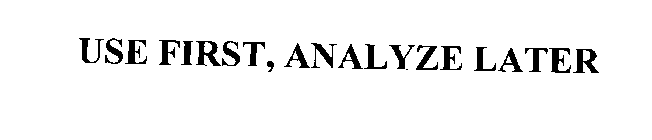 USE FIRST, ANALYZE LATER