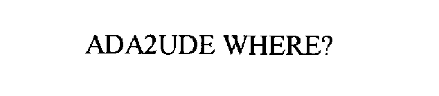 ADA2UDE WHERE?