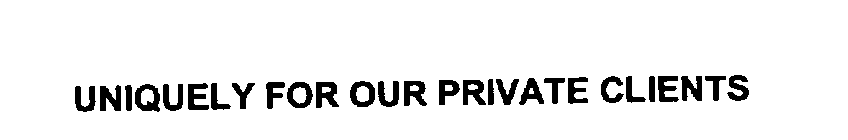 UNIQUELY FOR OUR PRIVATE CLIENTS