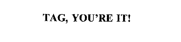 TAG, YOU'RE IT!