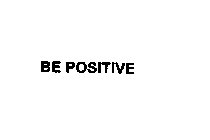 BE POSITIVE