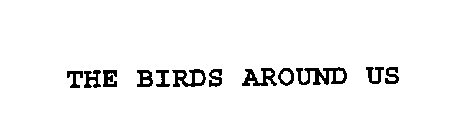 THE BIRDS AROUND US