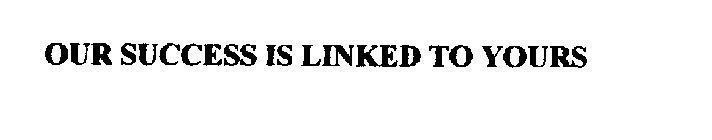 OUR SUCCESS IS LINKED TO YOURS