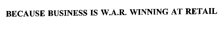 BECAUSE BUSINESS IS W.A.R.  WINNING AT RETAIL