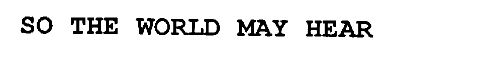 SO THE WORLD MAY HEAR