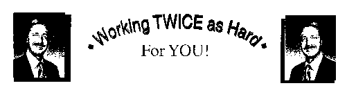 WORKING TWICE AS HARD FOR YOU!